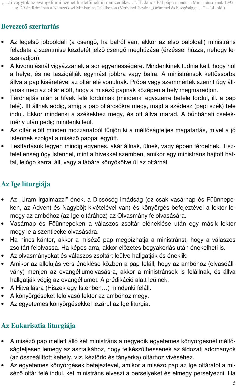 A ministránsok kettıssorba állva a pap kiséretével az oltár elé vonulnak. Próba vagy szemmérték szerint úgy álljanak meg az oltár elıtt, hogy a misézı papnak középen a hely megmaradjon.