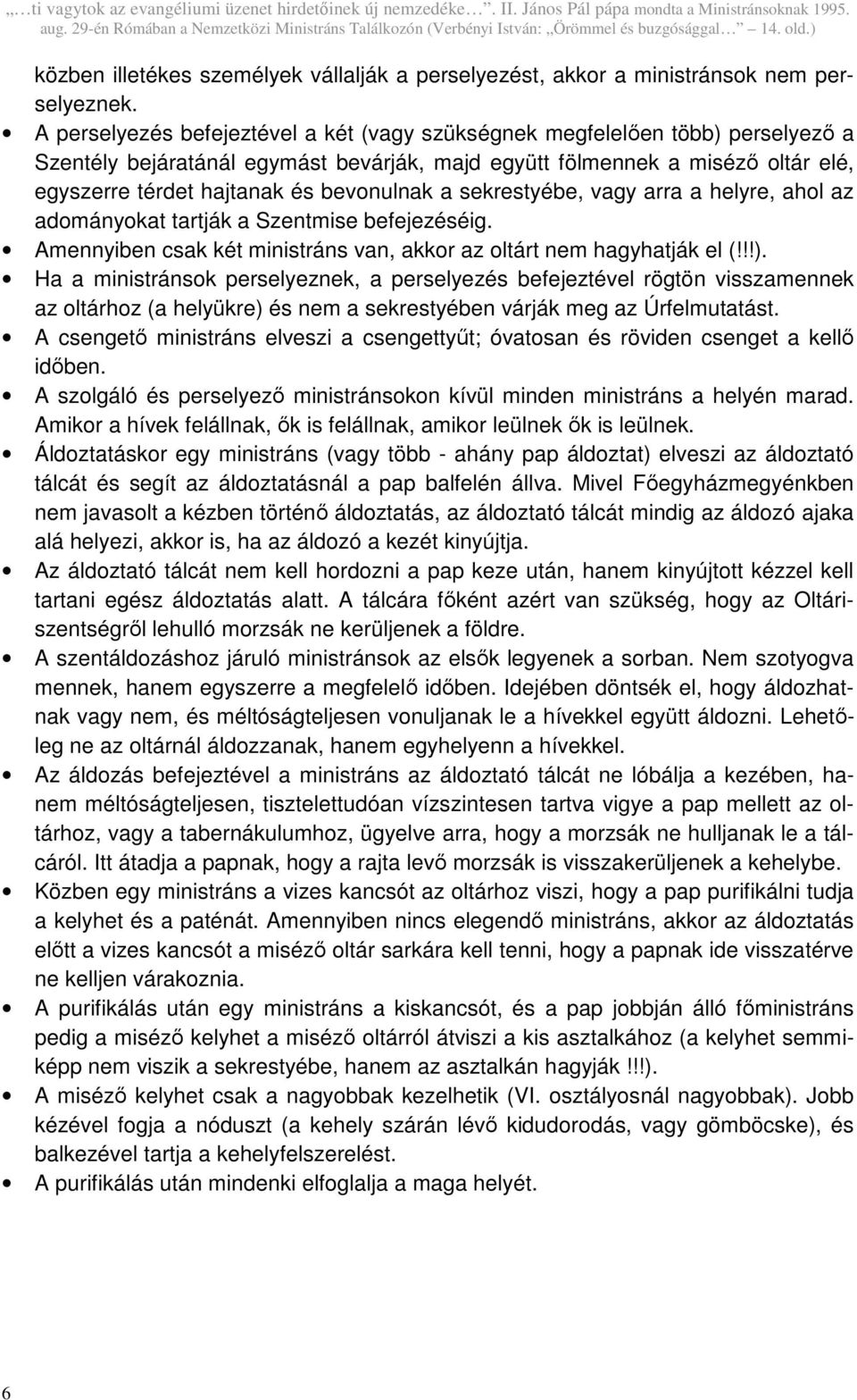 bevonulnak a sekrestyébe, vagy arra a helyre, ahol az adományokat tartják a Szentmise befejezéséig. Amennyiben csak két ministráns van, akkor az oltárt nem hagyhatják el (!!!).