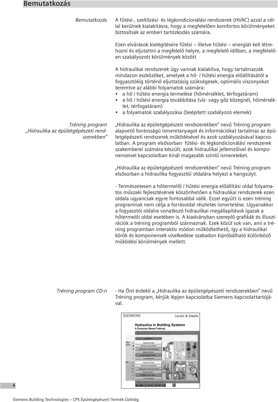 Ezen elvárások kielégítésére fűtési illetve hűtési energiát kell létrehozni és eljutattni a megfelelő helyre, a megfelelő időben, a megfelelően szabályozott körülmények között A hidraulikai