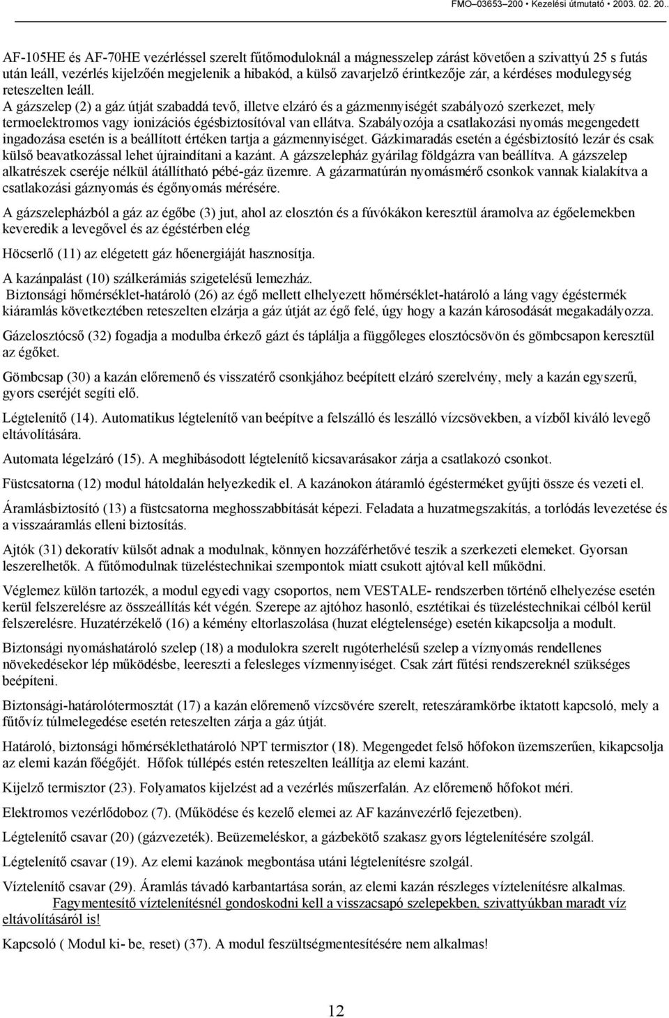 A gázszelep (2) a gáz útját szabaddá tevő, illetve elzáró és a gázmennyiségét szabályozó szerkezet, mely termoelektromos vagy ionizációs égésbiztosítóval van ellátva.