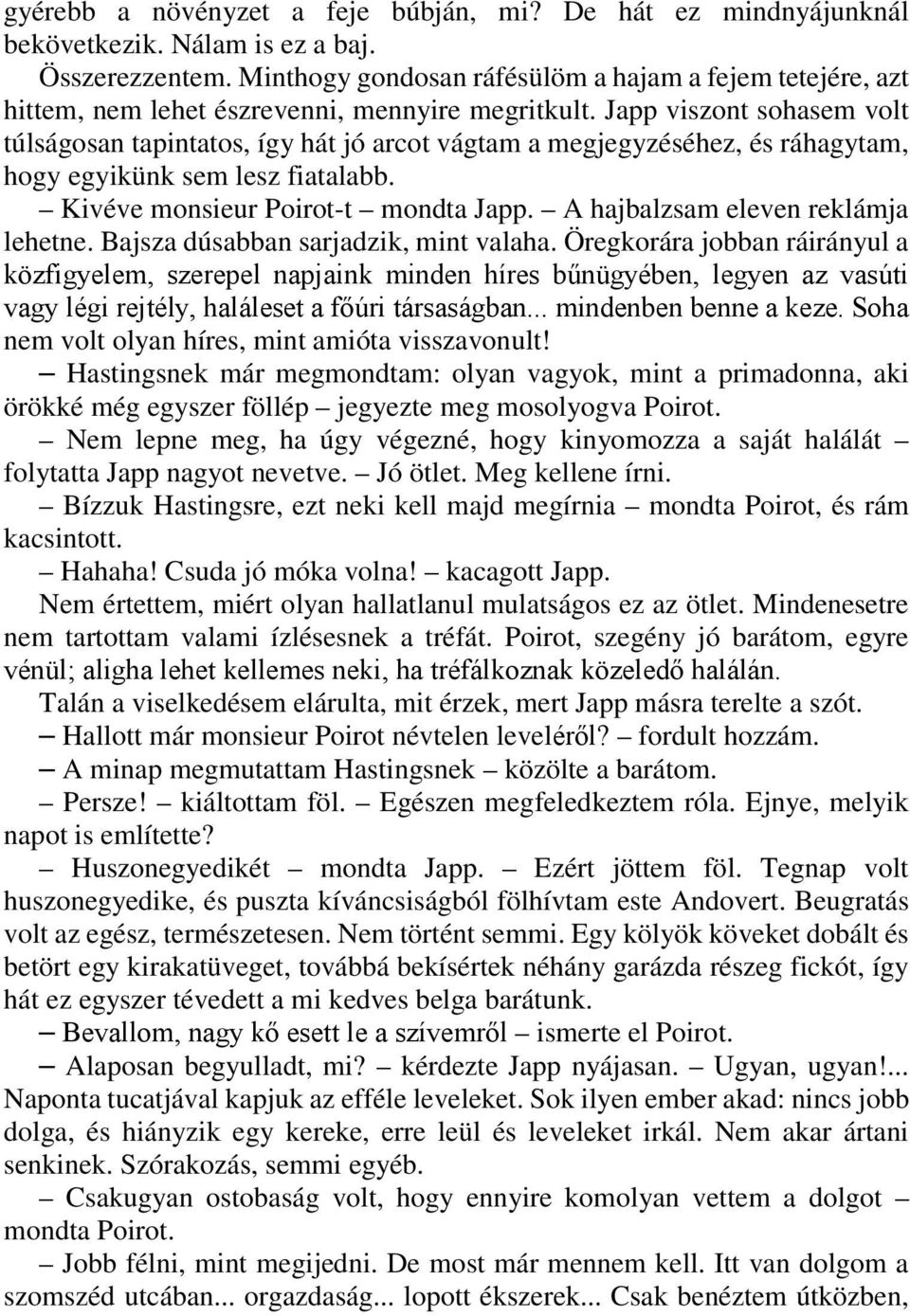 Japp viszont sohasem volt túlságosan tapintatos, így hát jó arcot vágtam a megjegyzéséhez, és ráhagytam, hogy egyikünk sem lesz fiatalabb. Kivéve monsieur Poirot-t mondta Japp.