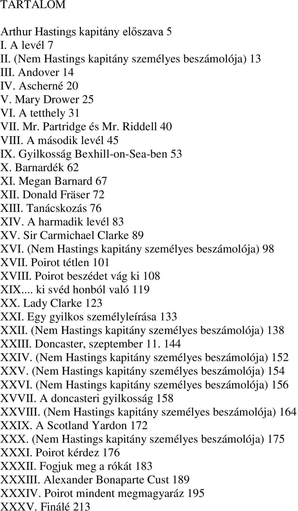 Sir Carmichael Clarke 89 XVI. (Nem Hastings kapitány személyes beszámolója) 98 XVII. Poirot tétlen 101 XVIII. Poirot beszédet vág ki 108 XIX... ki svéd honból való 119 XX. Lady Clarke 123 XXI.