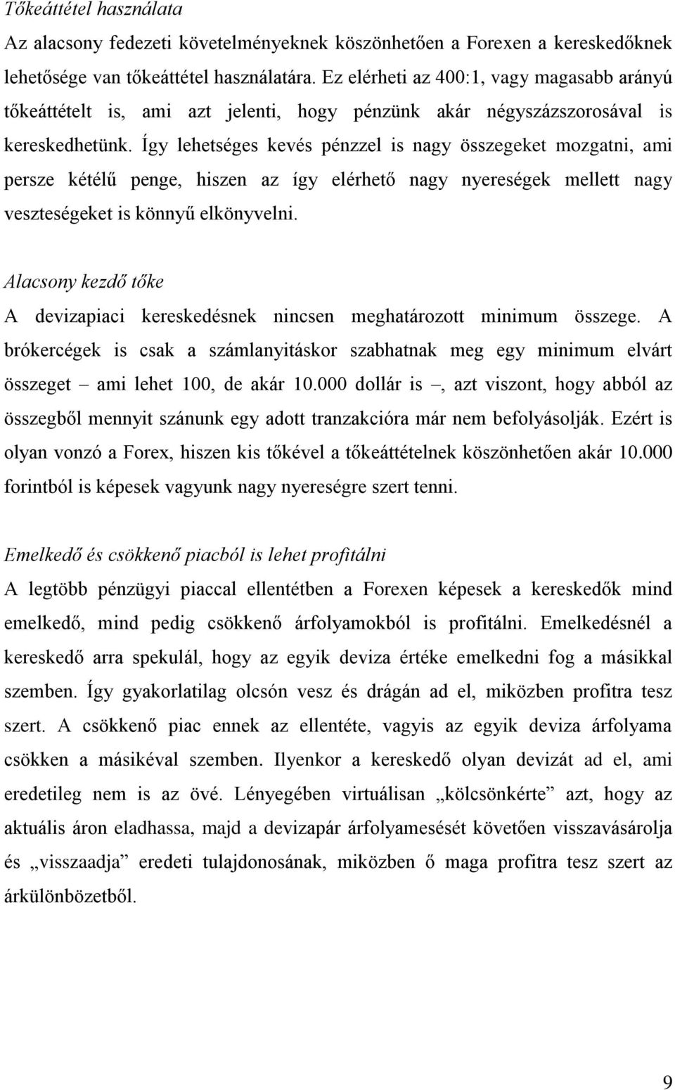 Így lehetséges kevés pénzzel is nagy összegeket mozgatni, ami persze kétélű penge, hiszen az így elérhető nagy nyereségek mellett nagy veszteségeket is könnyű elkönyvelni.