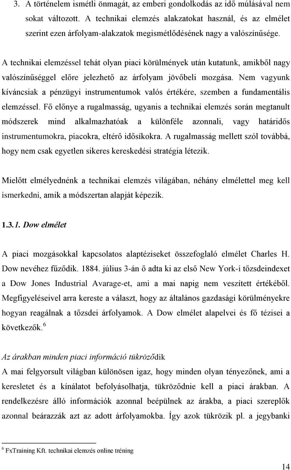 A technikai elemzéssel tehát olyan piaci körülmények után kutatunk, amikből nagy valószínűséggel előre jelezhető az árfolyam jövőbeli mozgása.