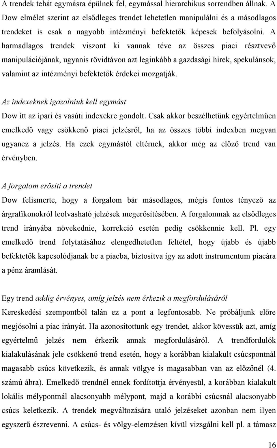 A harmadlagos trendek viszont ki vannak téve az összes piaci résztvevő manipulációjának, ugyanis rövidtávon azt leginkább a gazdasági hírek, spekulánsok, valamint az intézményi befektetők érdekei