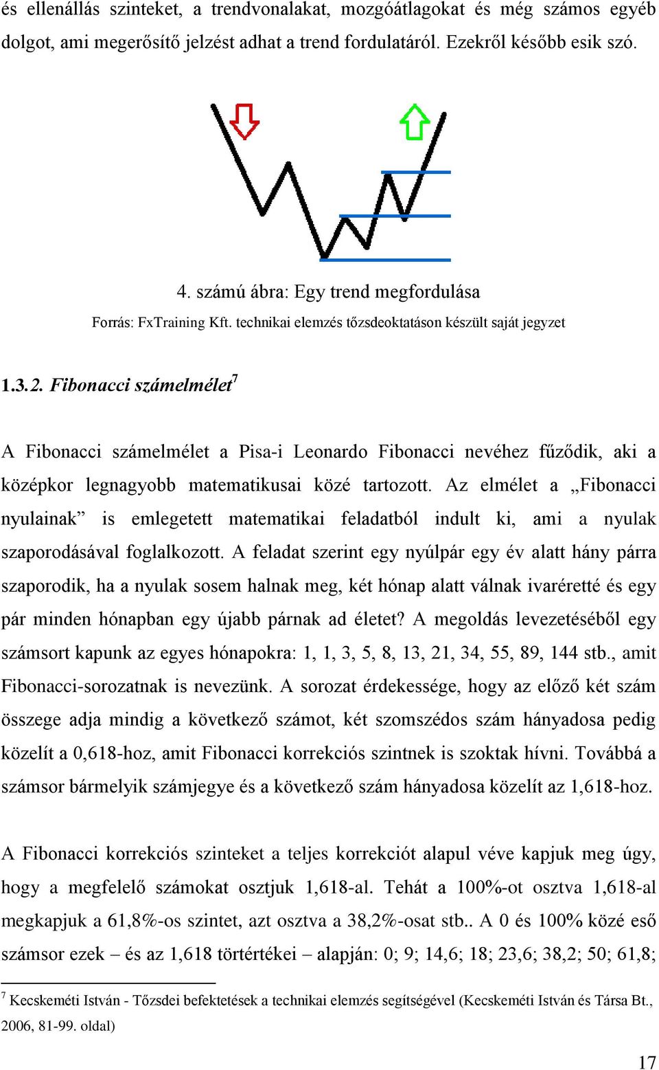 Fibonacci számelmélet 7 A Fibonacci számelmélet a Pisa-i Leonardo Fibonacci nevéhez fűződik, aki a középkor legnagyobb matematikusai közé tartozott.