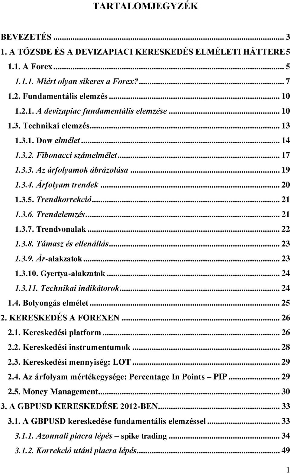 Trendelemzés... 21 1.3.7. Trendvonalak... 22 1.3.8. Támasz és ellenállás... 23 1.3.9. Ár-alakzatok... 23 1.3.10. Gyertya-alakzatok... 24 1.3.11. Technikai indikátorok... 24 1.4. Bolyongás elmélet.