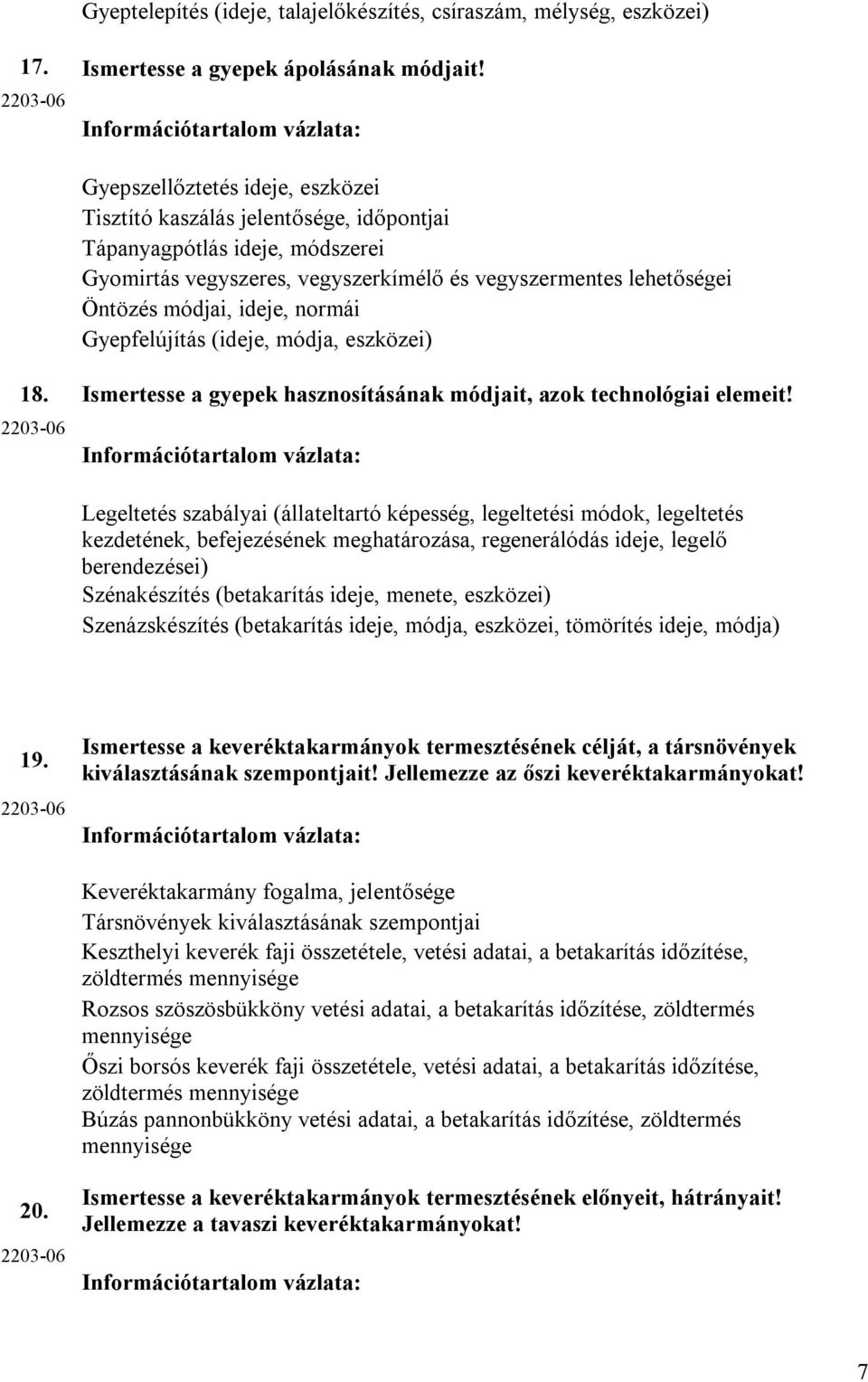 lehetőségei Öntözés módjai, ideje, normái Gyepfelújítás (ideje, módja, eszközei) 18. Ismertesse a gyepek hasznosításának módjait, azok technológiai elemeit!