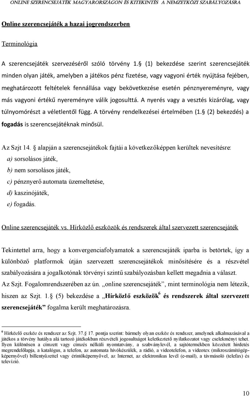 pénznyereményre, vagy más vagyoni értékűnyereményre válik jogosulttá. A nyerés vagy a vesztés kizárólag, vagy túlnyomórészt a véletlentől függ. A törvény rendelkezései értelmében (1.