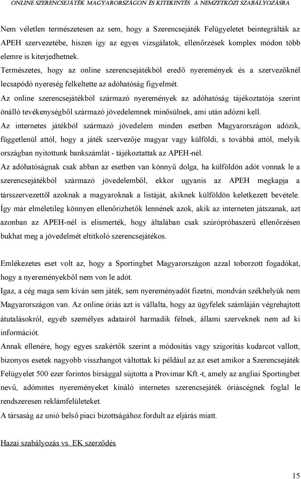 Az online szerencsejátékból származó nyeremények az adóhatóság tájékoztatója szerint önálló tevékenységből származó jövedelemnek minősülnek, ami után adózni kell.