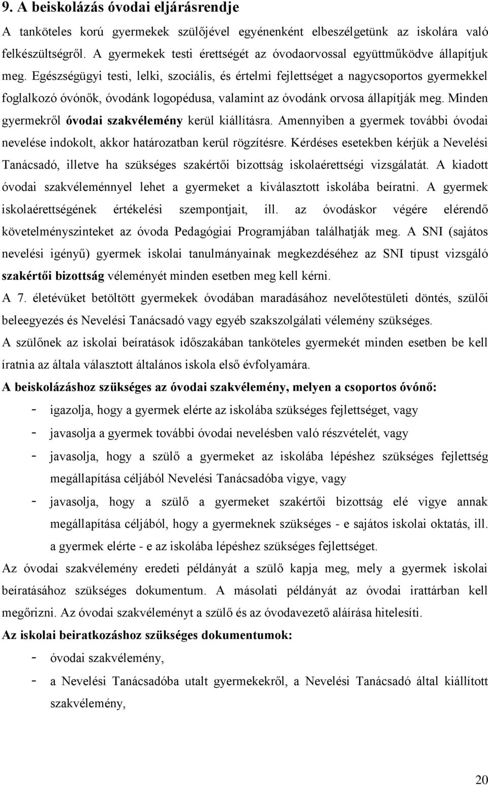 Egészségügyi testi, lelki, szociális, és értelmi fejlettséget a nagycsoportos gyermekkel foglalkozó óvónők, óvodánk logopédusa, valamint az óvodánk orvosa állapítják meg.