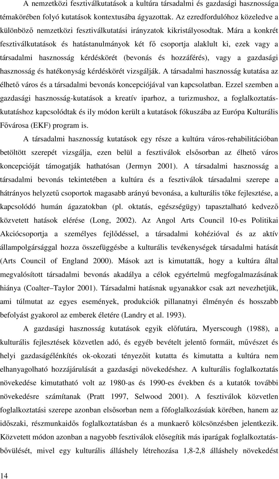 Mára a konkrét fesztiválkutatások és hatástanulmányok két fő csoportja alaklult ki, ezek vagy a társadalmi hasznosság kérdéskörét (bevonás és hozzáférés), vagy a gazdasági hasznosság és hatékonyság