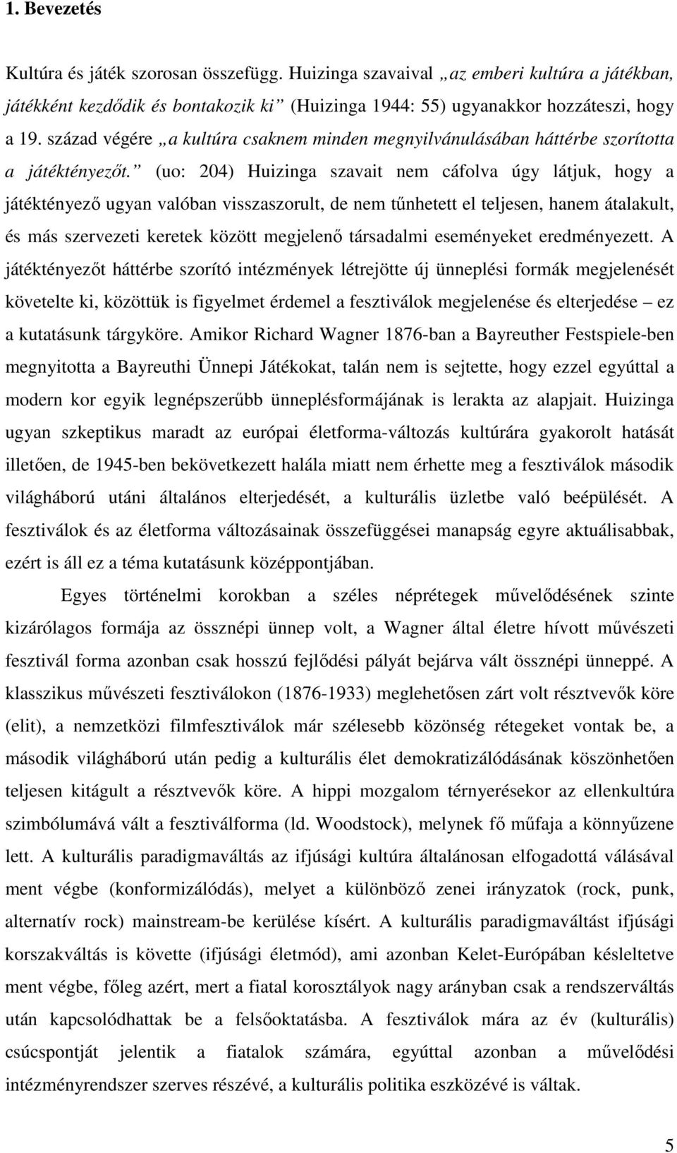 (uo: 204) Huizinga szavait nem cáfolva úgy látjuk, hogy a játéktényező ugyan valóban visszaszorult, de nem tűnhetett el teljesen, hanem átalakult, és más szervezeti keretek között megjelenő