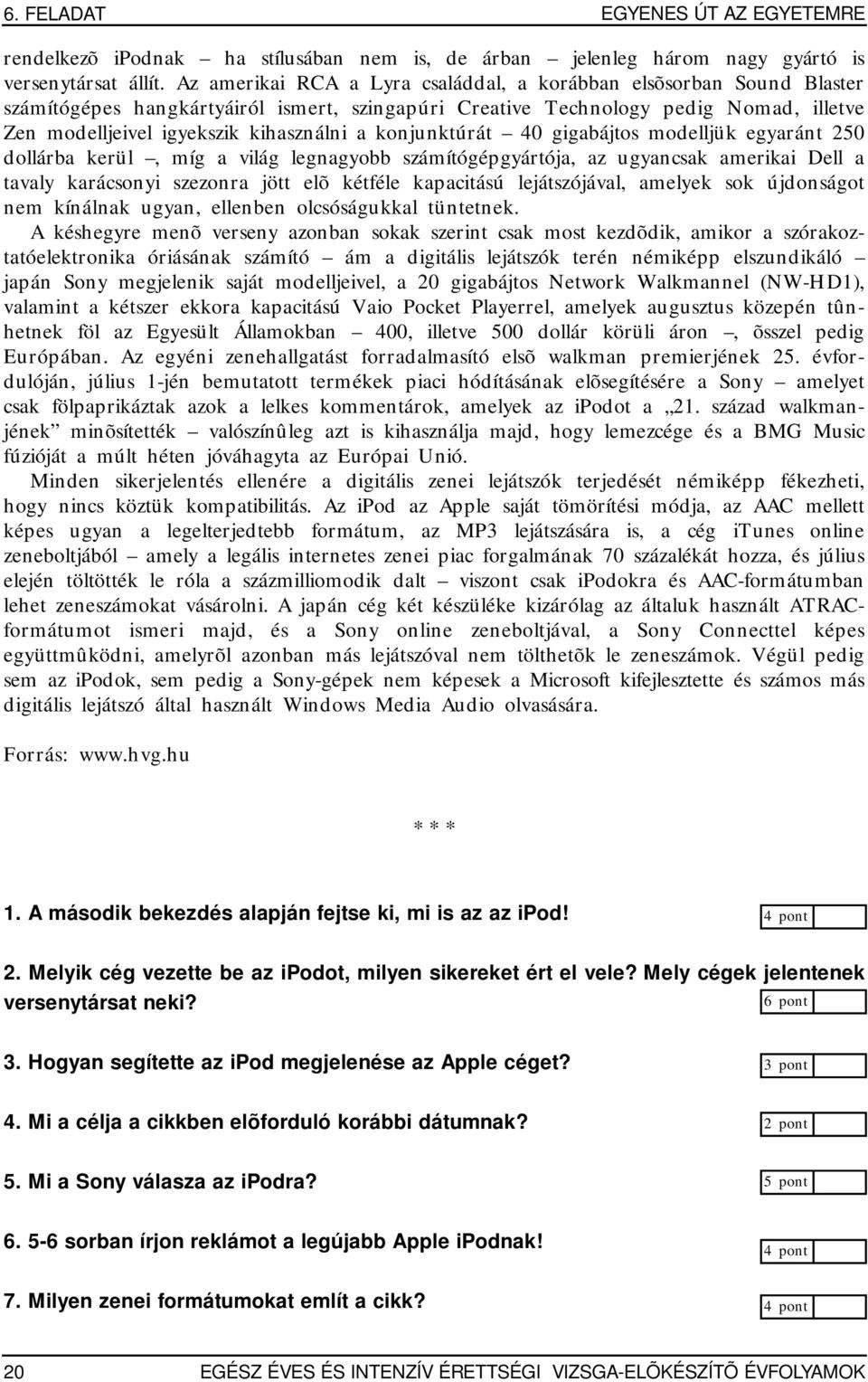 konjunktúrát 40 gigabájtos modelljük egyaránt 250 dollárba kerül, míg a világ legnagyobb számítógépgyártója, az ugyancsak amerikai Dell a tavaly karácsonyi szezonra jött elõ kétféle kapacitású