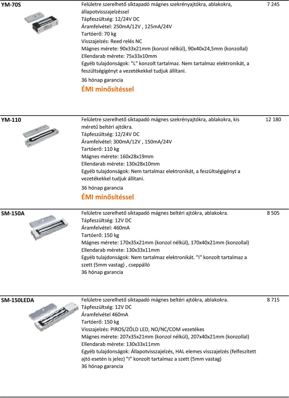 Nem tartalmaz elektronikát, a feszültségigényt a vezetékekkel tudjuk állítani. 7 245 YM 110 SM 150A Felületre szerelhető síktapadó mágnes szekrényajtókra, ablakokra, kis méretű beltéri ajtókra.