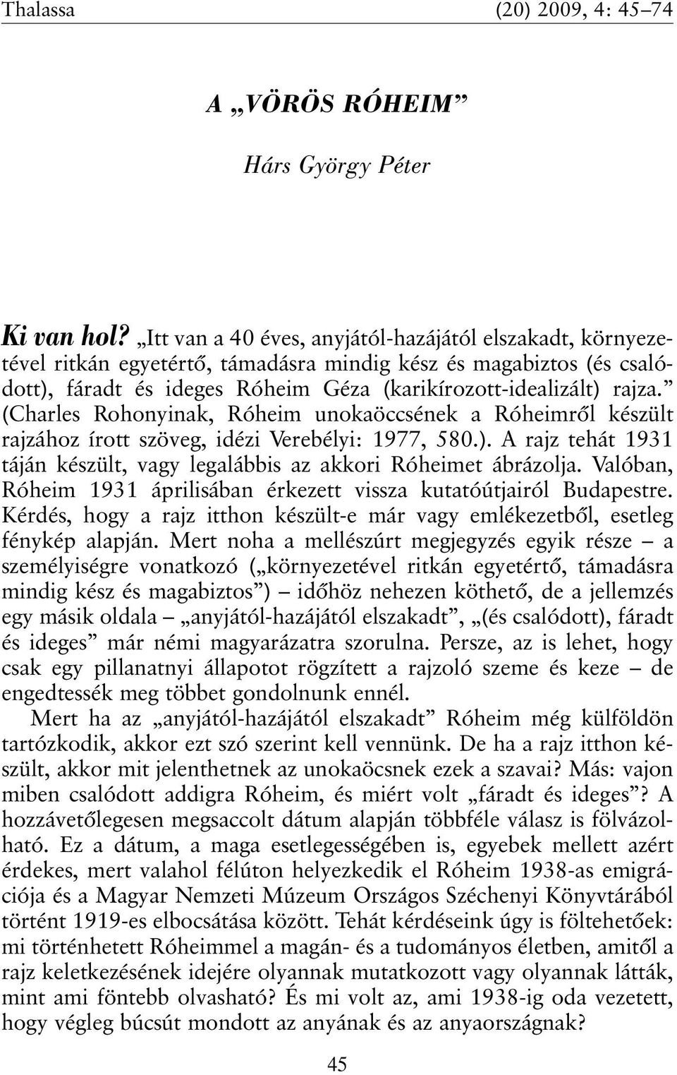 (Charles Rohonyinak, Róheim unokaöccsének a Róheimrõl készült rajzához írott szöveg, idézi Verebélyi: 1977, 580.). A rajz tehát 1931 táján készült, vagy legalábbis az akkori Róheimet ábrázolja.