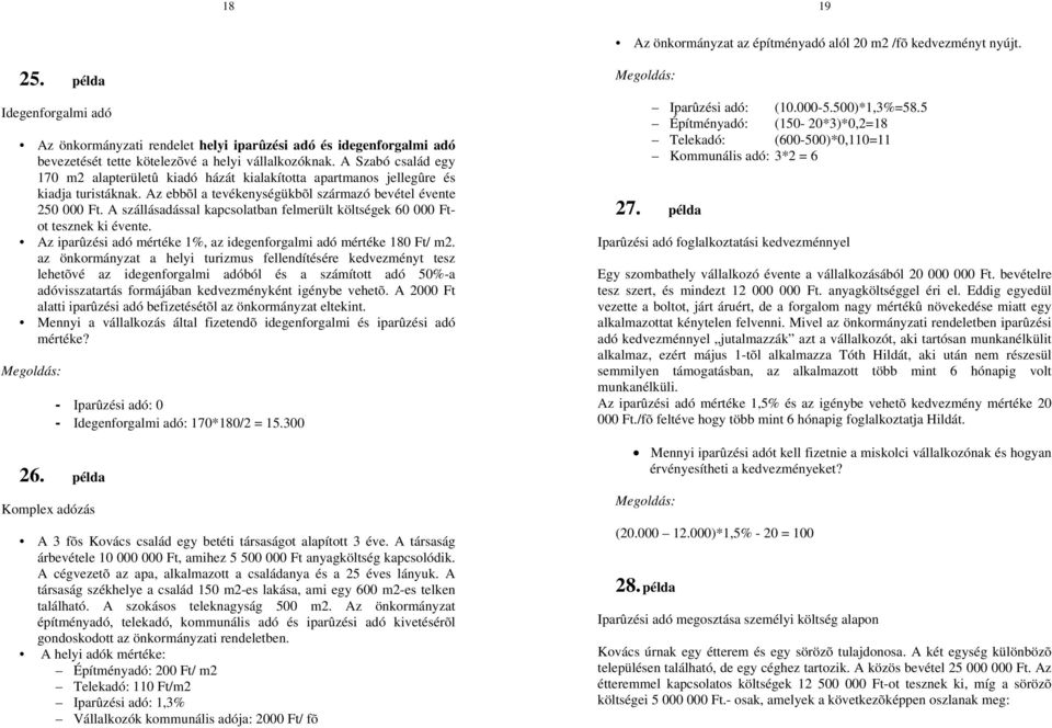 A Szabó család egy 170 m2 alapterületû kiadó házát kialakította apartmanos jellegûre és kiadja turistáknak. Az ebbõl a tevékenységükbõl származó bevétel évente 250 000 Ft.