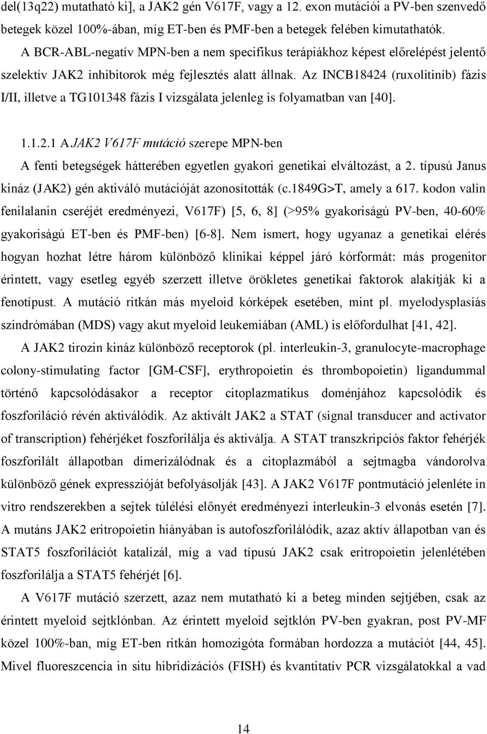 Az INCB18424 (ruxolitinib) fázis I/II, illetve a TG101348 fázis I vizsgálata jelenleg is folyamatban van [40]. 1.1.2.1 A JAK2 V617F mutáció szerepe MPN-ben A fenti betegségek hátterében egyetlen gyakori genetikai elváltozást, a 2.