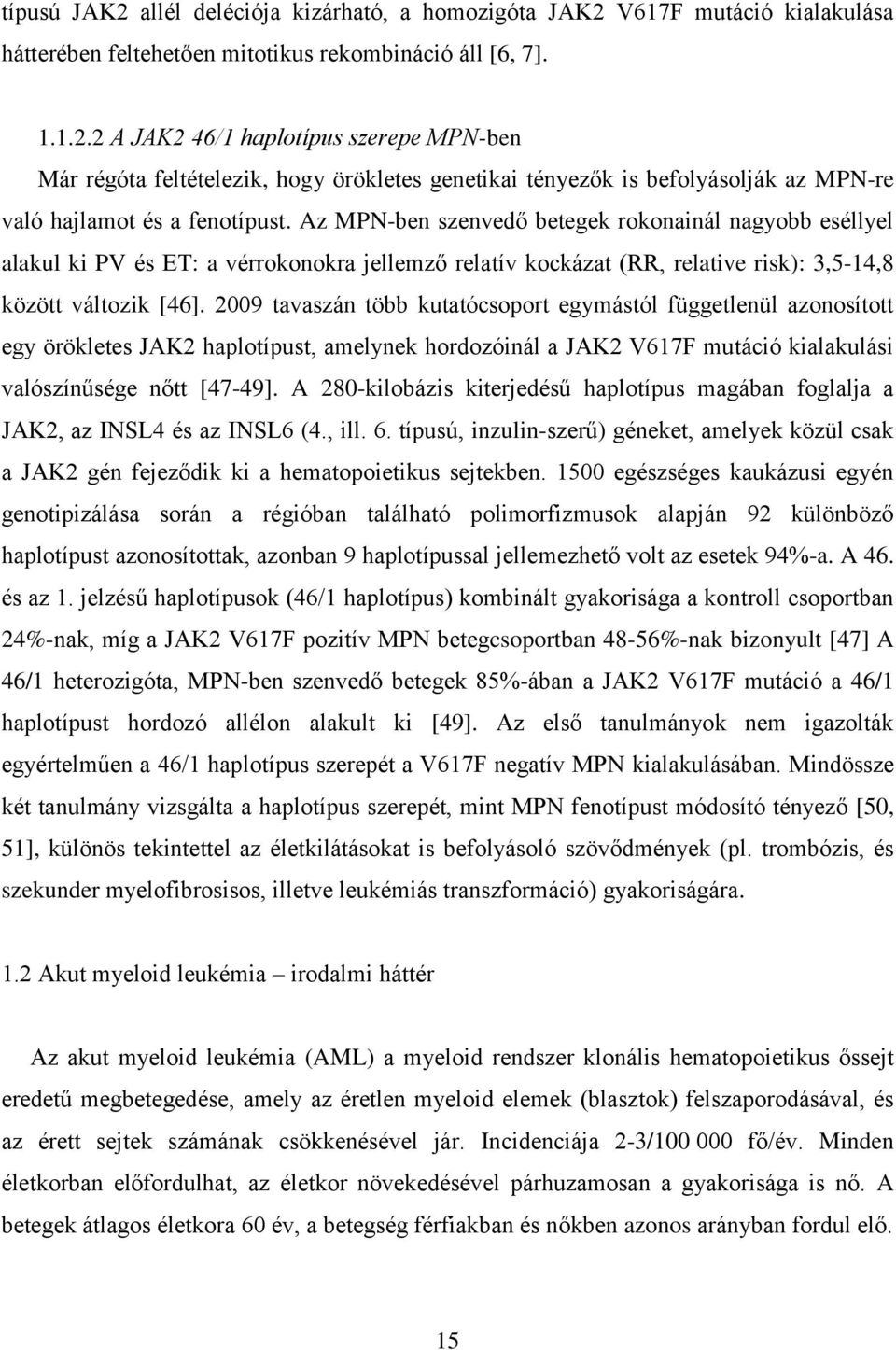 2009 tavaszán több kutatócsoport egymástól függetlenül azonosított egy örökletes JAK2 haplotípust, amelynek hordozóinál a JAK2 V617F mutáció kialakulási valószínűsége nőtt [47-49].