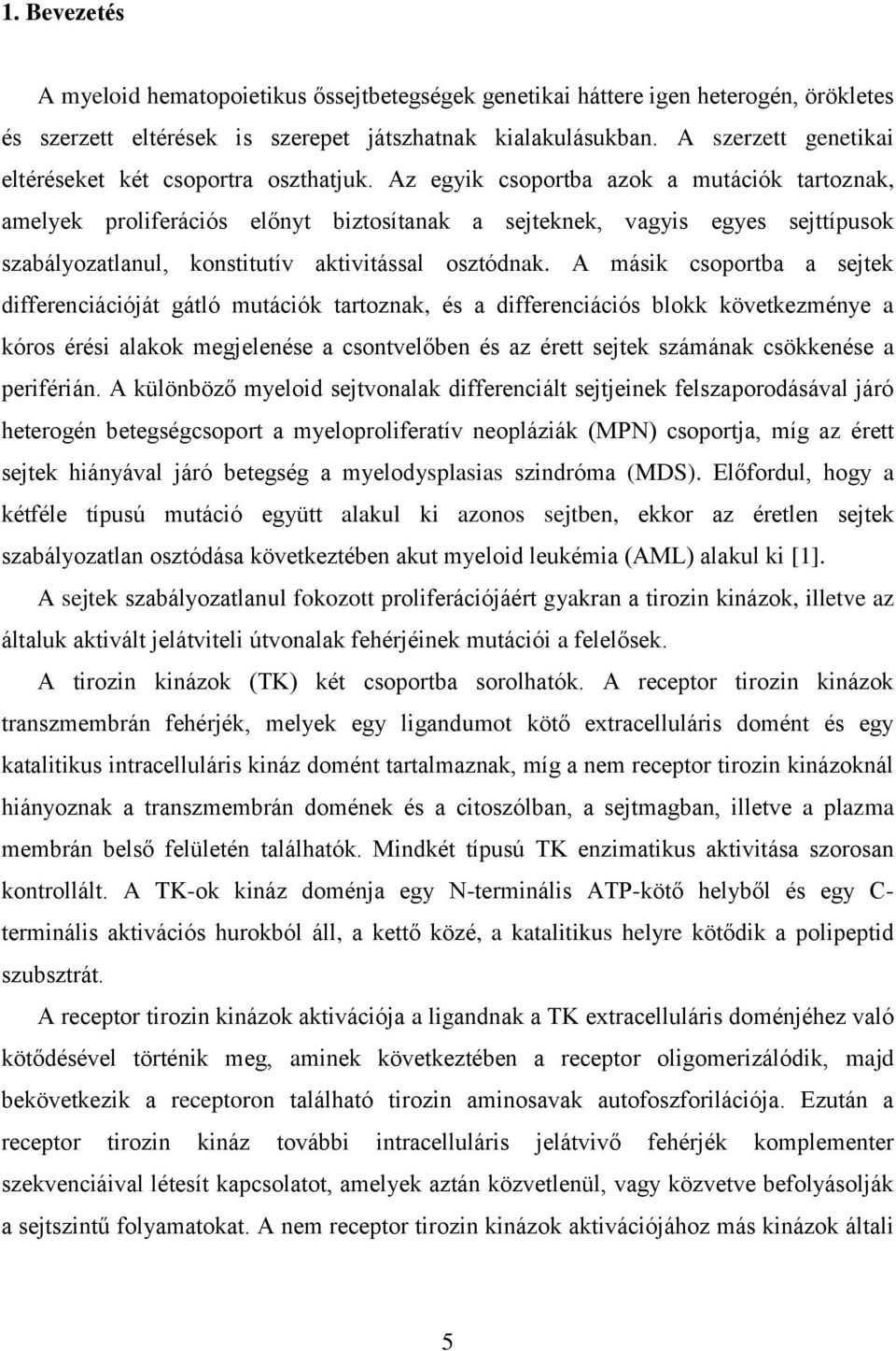 Az egyik csoportba azok a mutációk tartoznak, amelyek proliferációs előnyt biztosítanak a sejteknek, vagyis egyes sejttípusok szabályozatlanul, konstitutív aktivitással osztódnak.