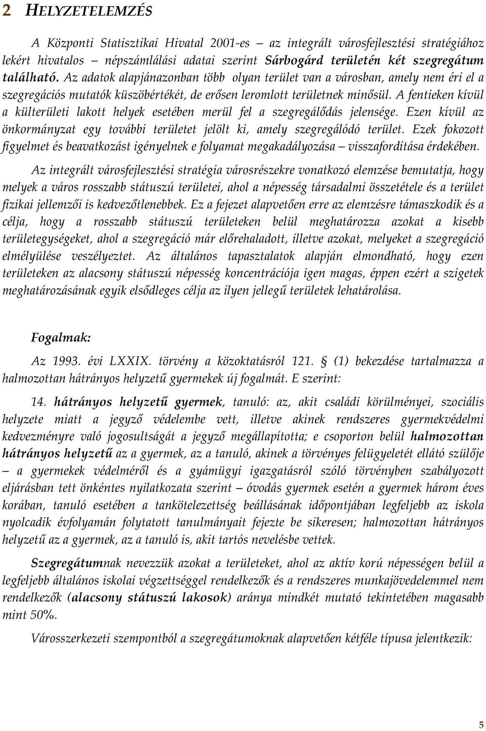 A fentieken kívül a külterületi lakott helyek esetében merül fel a szegregálődás jelensége. Ezen kívül az önkormányzat egy további területet jelölt ki, amely szegregálódó terület.