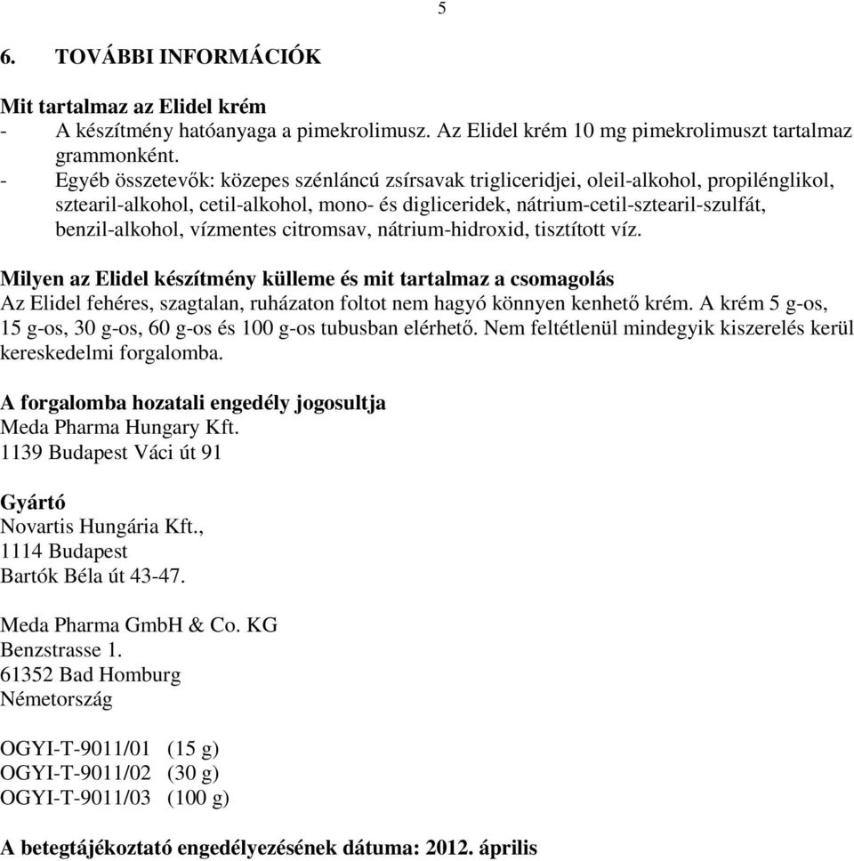 vízmentes citromsav, nátrium-hidroxid, tisztított víz. Milyen az Elidel készítmény külleme és mit tartalmaz a csomagolás Az Elidel fehéres, szagtalan, ruházaton foltot nem hagyó könnyen kenhetı krém.