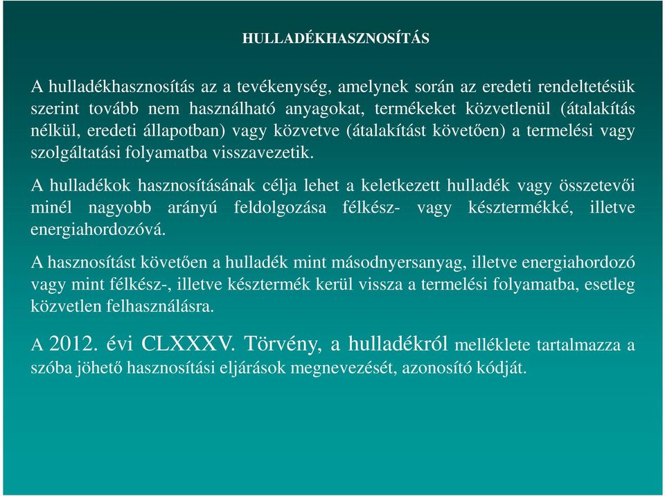 A hulladékok hasznosításának célja lehet a keletkezett hulladék vagy összetevıi minél nagyobb arányú feldolgozása félkész- vagy késztermékké, illetve energiahordozóvá.