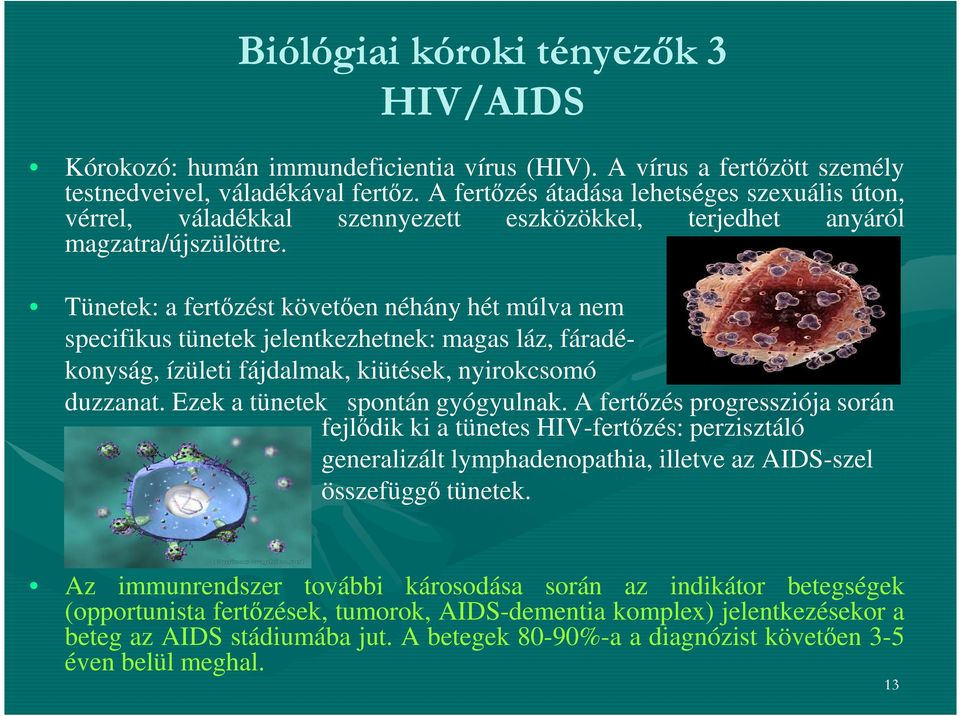 Tünetek: a fertőzést követően néhány hét múlva nem specifikus tünetek jelentkezhetnek: magas láz, fáradékonyság, ízületi fájdalmak, kiütések, nyirokcsomó duzzanat. Ezek a tünetek spontán gyógyulnak.