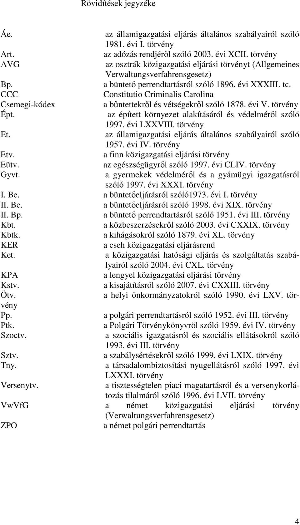 CCC Constitutio Criminalis Carolina Csemegi-kódex a bűntettekről és vétségekről szóló 1878. évi V. törvény Épt. az épített környezet alakításáról és védelméről szóló 1997. évi LXXVIII. törvény Et.