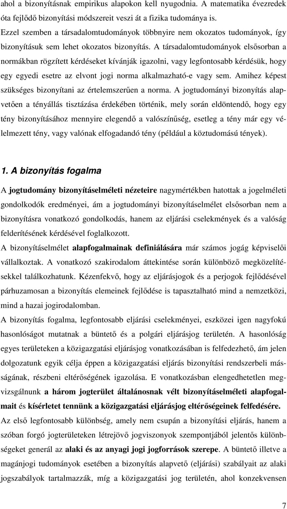 A társadalomtudományok elsősorban a normákban rögzített kérdéseket kívánják igazolni, vagy legfontosabb kérdésük, hogy egy egyedi esetre az elvont jogi norma alkalmazható-e vagy sem.