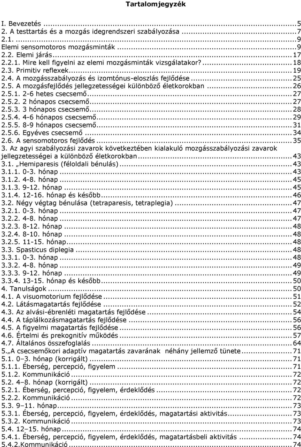 5.2. 2 hónapos csecsemő... 27 2.5.3. 3 hónapos csecsemő... 28 2.5.4. 4-6 hónapos csecsemő... 29 2.5.5. 8-9 hónapos csecsemő... 31 2.5.6. Egyéves csecsemő... 34 2.6. A sensomotoros fejlődés... 35 3.