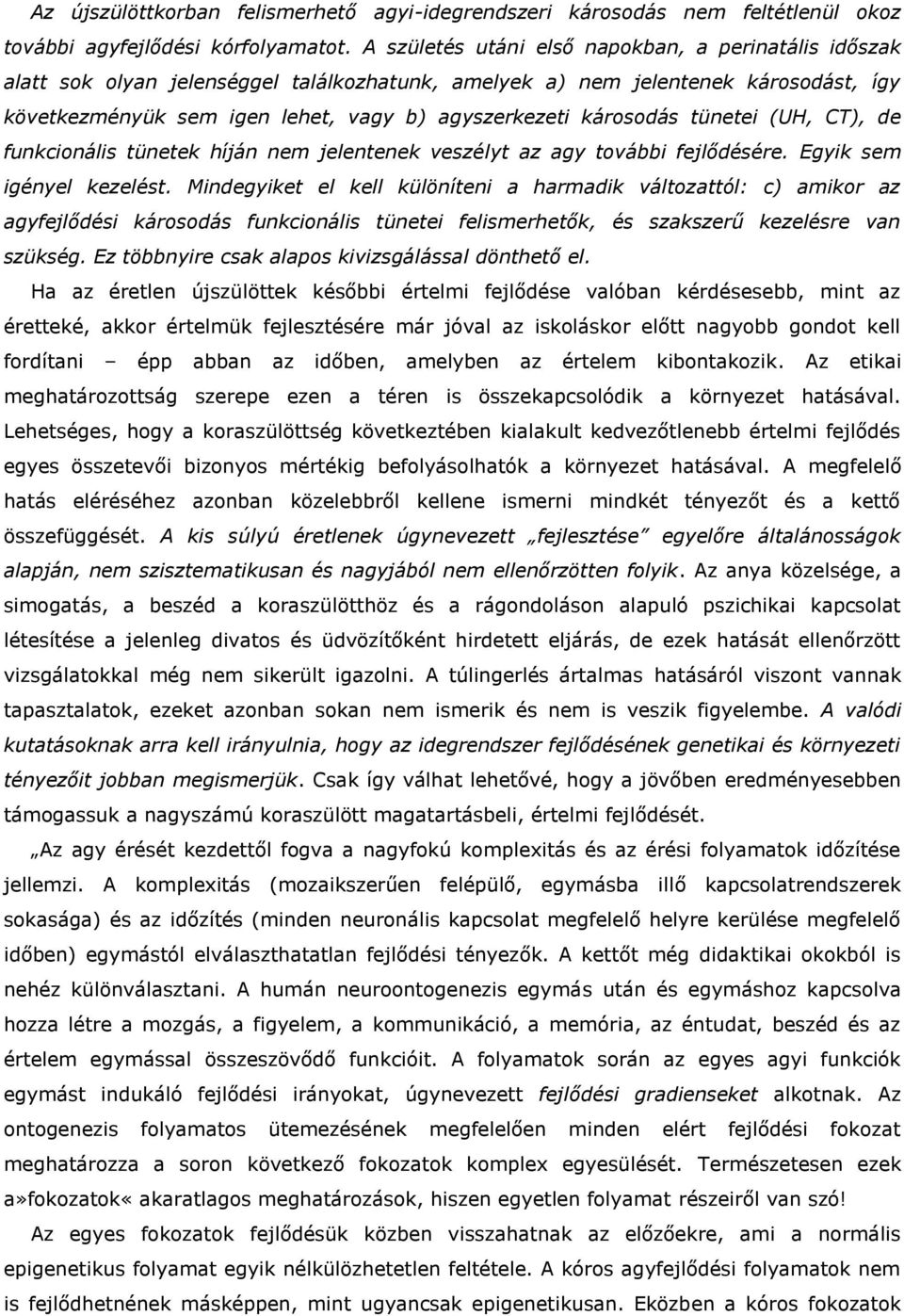 károsodás tünetei (UH, CT), de funkcionális tünetek híján nem jelentenek veszélyt az agy további fejlődésére. Egyik sem igényel kezelést.