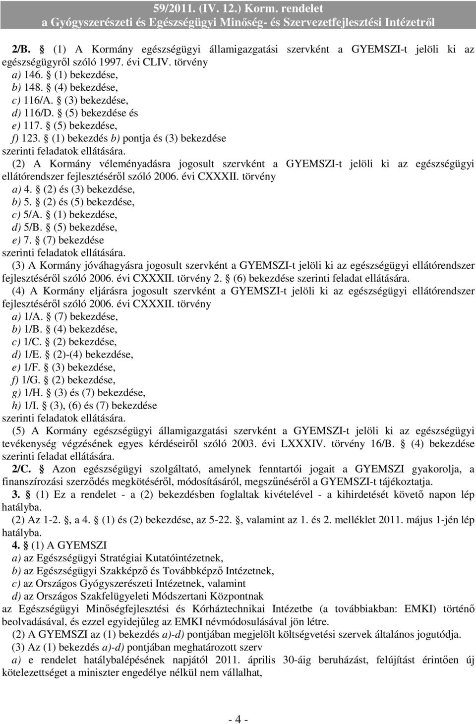 (1) bekezdés b) pontja és (3) bekezdése (2) A Kormány véleményadásra jogosult szervként a GYEMSZI-t jelöli ki az egészségügyi ellátórendszer fejlesztésérıl szóló 2006. évi CXXXII. törvény a) 4.