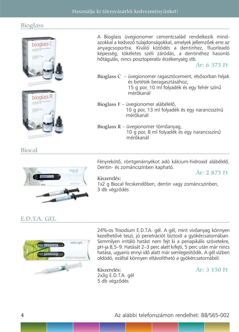 Ár: 6 375 Ft Bioglass C üvegionomer ragasztócement, elsõsorban héjak és betétek beragasztásához, 15 g por, 10 ml folyadék és egy fehér színû mérõkanál Bioglass F üvegionomer alábélelõ, 10 g por, 13