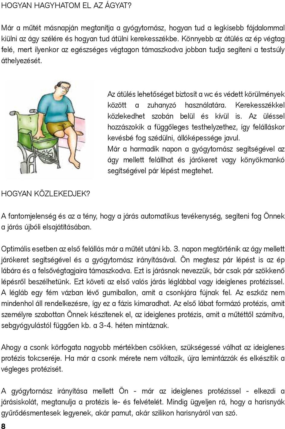 Az átülés lehetőséget biztosít a wc és védett körülmények között a zuhanyzó használatára. Kerekesszékkel közlekedhet szobán belül és kívül is.