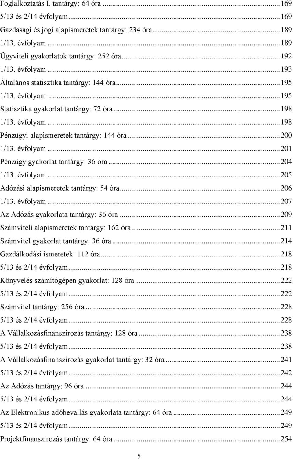 .. 200 1/13. évfolyam... 201 Pénzügy gyakorlat tantárgy: 36 óra... 204 1/13. évfolyam... 205 Adózási alapismeretek tantárgy: 54 óra... 206 1/13. évfolyam... 207 Az Adózás gyakorlata tantárgy: 36 óra.