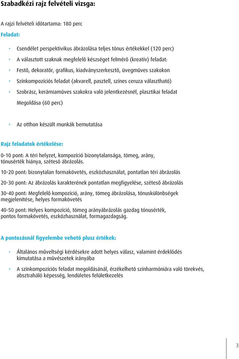 való jelentkezésnél, plasztikai feladat Megoldása (60 perc) Az otthon készült munkák bemutatása Rajz feladatok értékelése: 0-10 pont: A téri helyzet, kompozíció bizonytalansága, tömeg, arány,