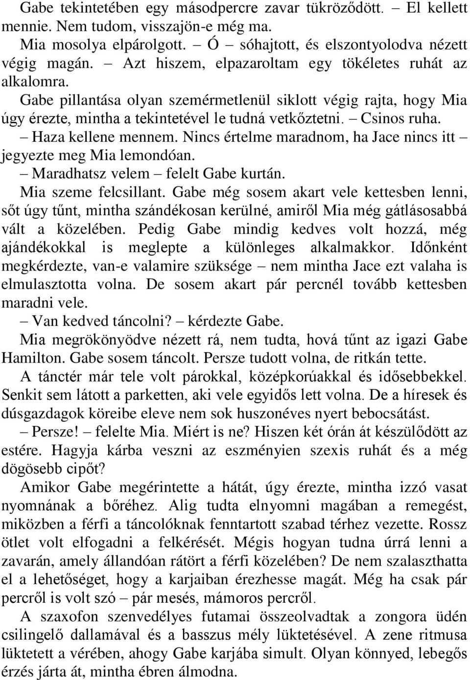 Haza kellene mennem. Nincs értelme maradnom, ha Jace nincs itt jegyezte meg Mia lemondóan. Maradhatsz velem felelt Gabe kurtán. Mia szeme felcsillant.