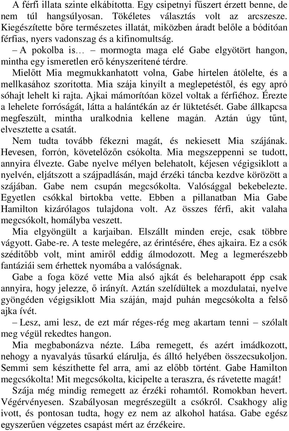 A pokolba is mormogta maga elé Gabe elgyötört hangon, mintha egy ismeretlen erő kényszerítené térdre. Mielőtt Mia megmukkanhatott volna, Gabe hirtelen átölelte, és a mellkasához szorította.