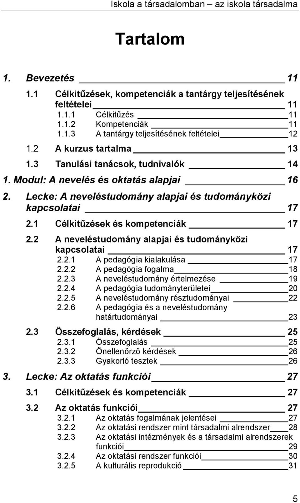 1 Célkitűzések és kompetenciák 17 2.2 A neveléstudomány alapjai és tudományközi kapcsolatai 17 2.2.1 A pedagógia kialakulása 17 2.2.2 A pedagógia fogalma 18 2.2.3 A neveléstudomány értelmezése 19 2.2.4 A pedagógia tudományterületei 20 2.