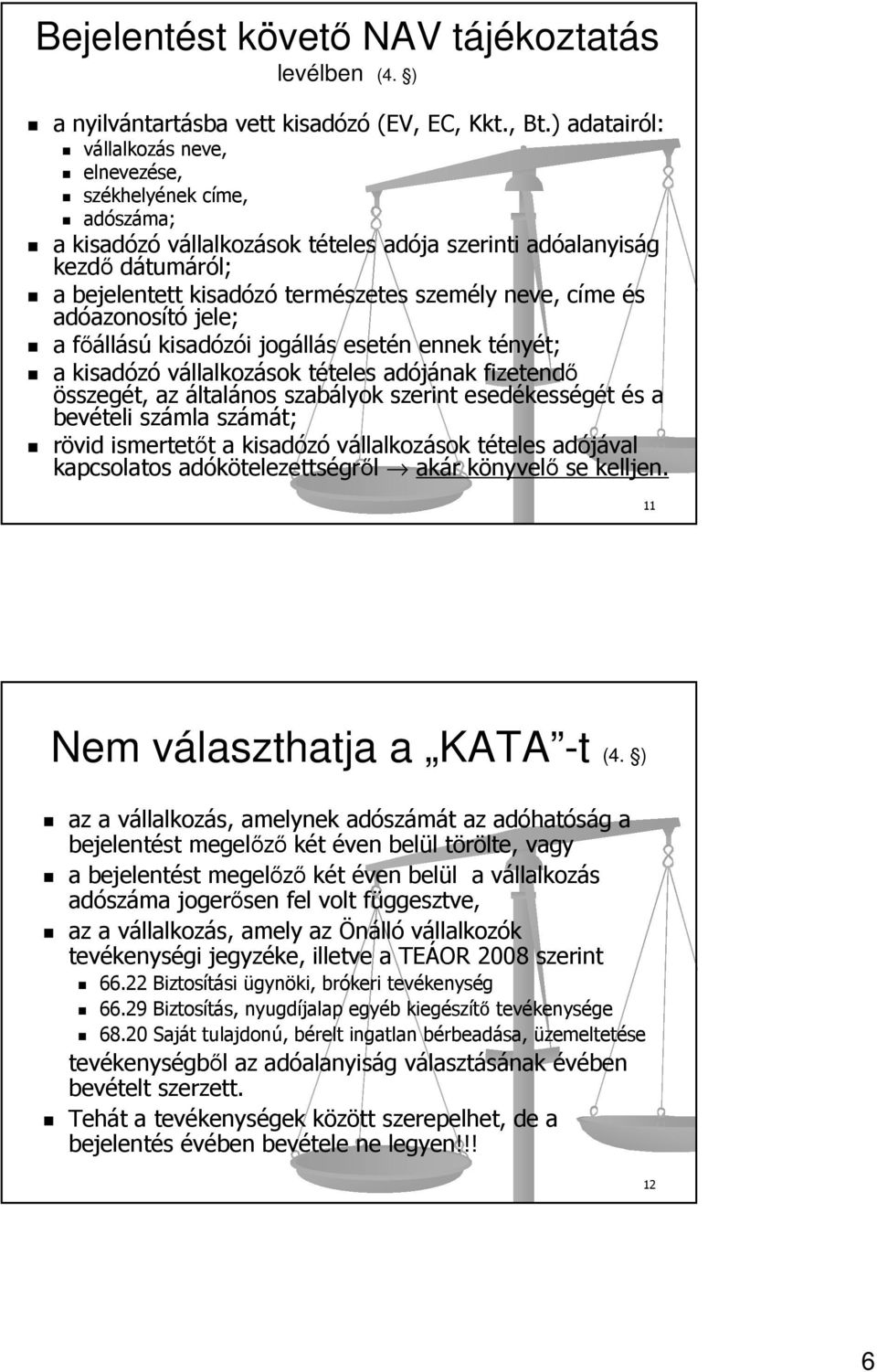 címe és adóazonosító jele; a főállású kisadózói jogállás esetén ennek tényét; a kisadózó vállalkozások tételes adójának fizetendő összegét, az általános szabályok szerint esedékességét és a bevételi