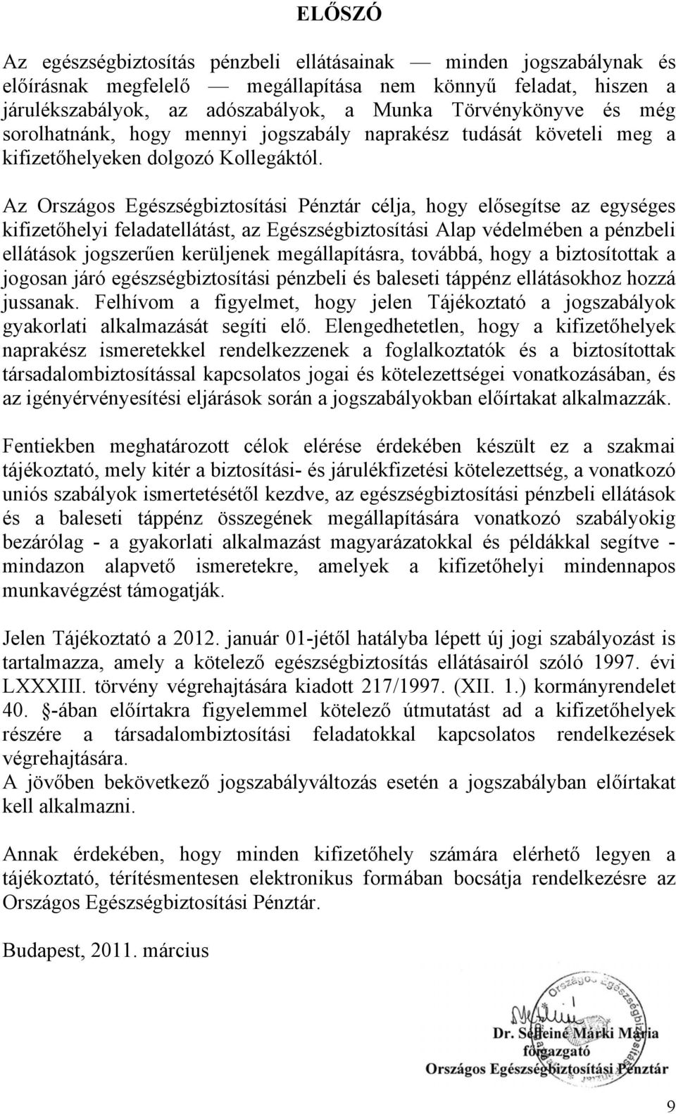 Az Országos Egészségbiztosítási Pénztár célja, hogy elősegítse az egységes kifizetőhelyi feladatellátást, az Egészségbiztosítási Alap védelmében a pénzbeli ellátások jogszerűen kerüljenek