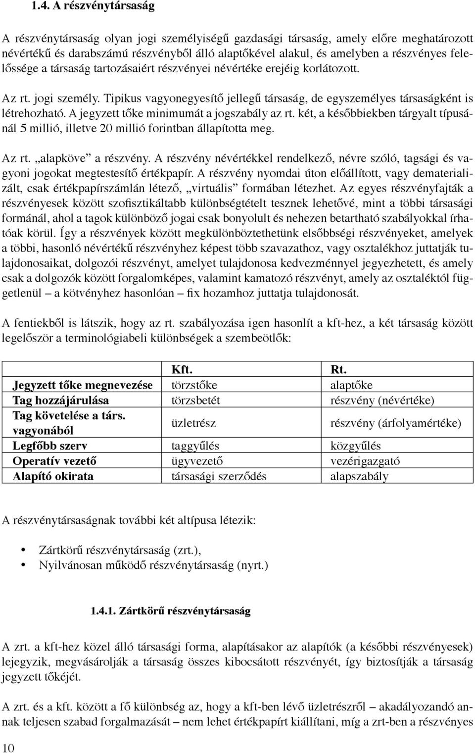 A jegyzett tőke minimumát a jogszabály az rt. két, a későbbiekben tárgyalt típusánál 5 millió, illetve 20 millió forintban állapította meg. Az rt. alapköve a részvény.