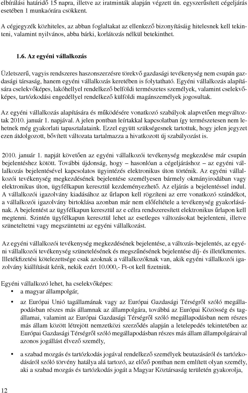 Az egyéni vállalkozás Üzletszerű, vagyis rendszeres haszonszerzésre törekvő gazdasági tevékenység nem csupán gazdasági társaság, hanem egyéni vállalkozás keretében is folytatható.