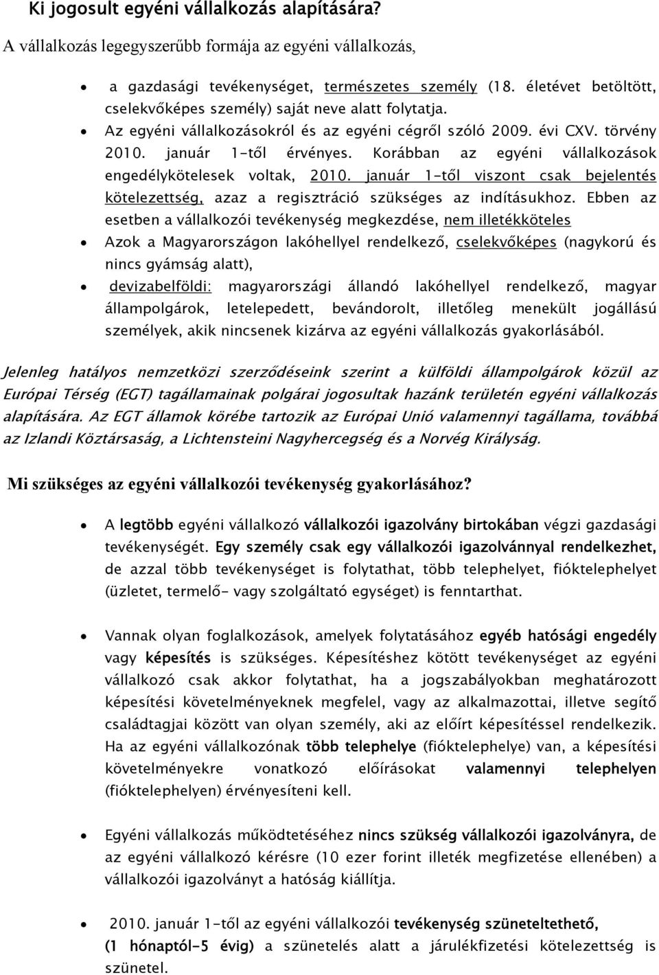 Korábban az egyéni vállalkozások engedélykötelesek voltak, 2010. január 1-től viszont csak bejelentés kötelezettség, azaz a regisztráció szükséges az indításukhoz.