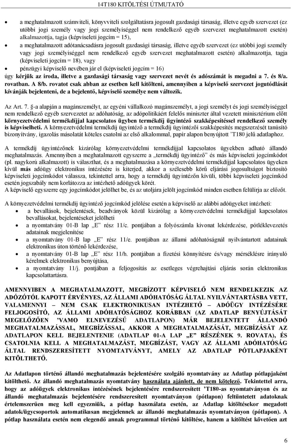 személyiséggel nem rendelkező egyéb szervezet meghatalmazott esetén) alkalmazottja, tagja (képviseleti jogcím = 18), vagy pénzügyi képviselő nevében jár el (képviseleti jogcím = 16) úgy kérjük az