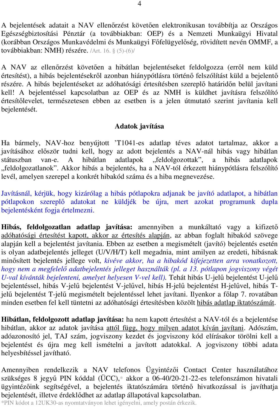 (5)-(6)/ A NAV az ellenırzést követıen a hibátlan bejelentéseket feldolgozza (errıl nem küld értesítést), a hibás bejelentésekrıl azonban hiánypótlásra történı felszólítást küld a bejelentı részére.