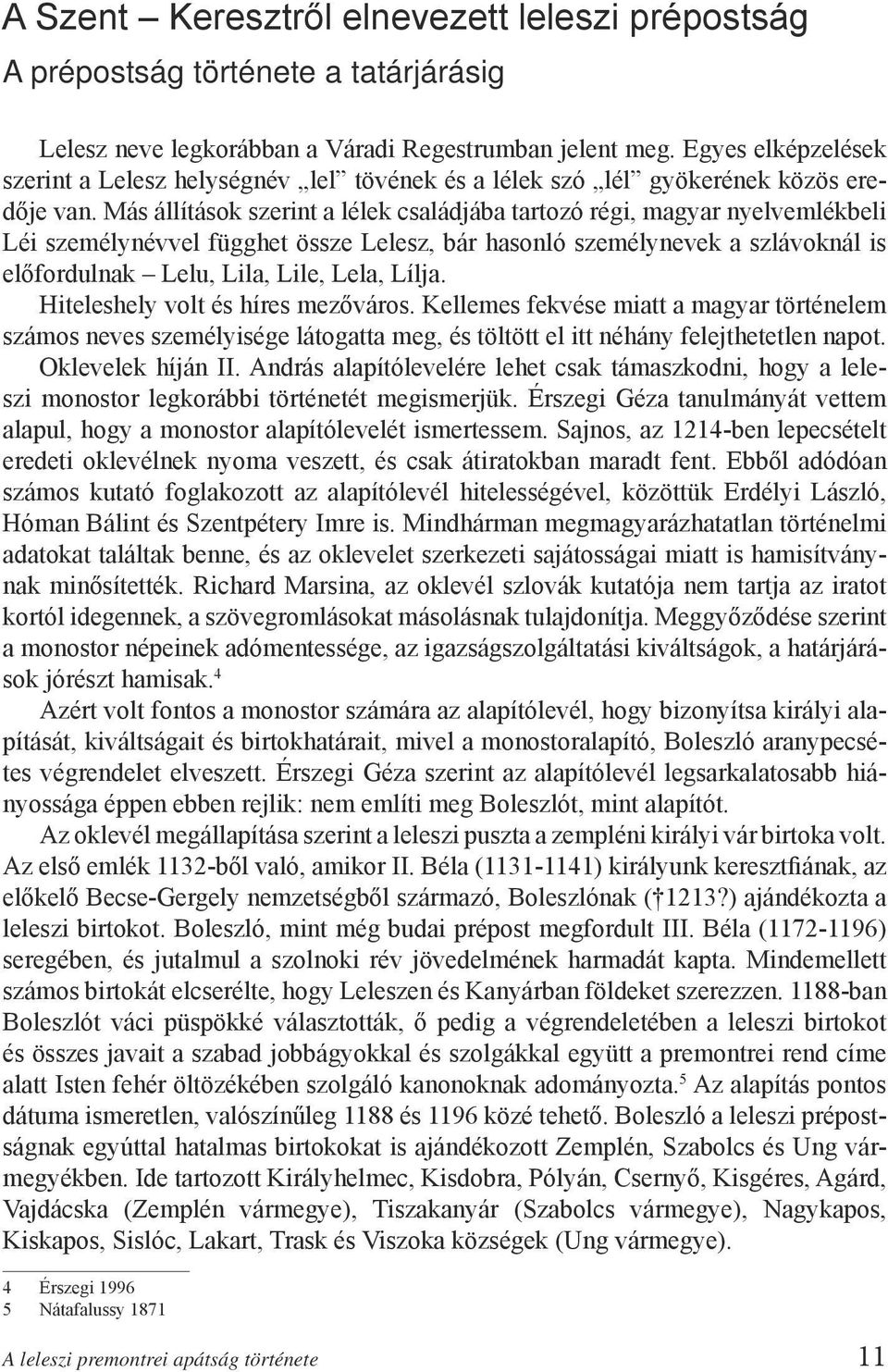 Más állítások szerint a lélek családjába tartozó régi, magyar nyelvemlékbeli Léi személynévvel függhet össze Lelesz, bár hasonló személynevek a szlávoknál is előfordulnak Lelu, Lila, Lile, Lela,