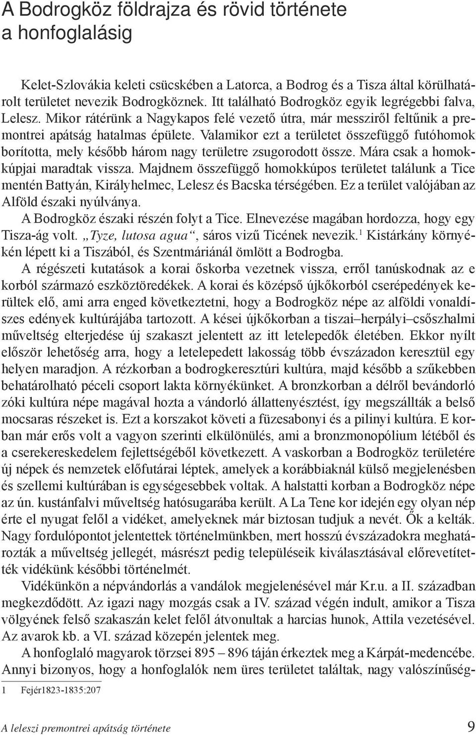 Valamikor ezt a területet összefüggő futóhomok borította, mely később három nagy területre zsugorodott össze. Mára csak a homokkúpjai maradtak vissza.