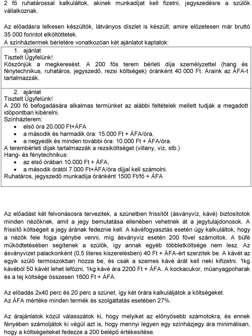 ajánlat Tisztelt Ügyfelünk! Köszönjük a megkeresést. A 200 fős terem bérleti díja személyzettel (hang és fénytechnikus, ruhatáros, jegyszedő, rezsi költségek) óránként 40 000 Ft.